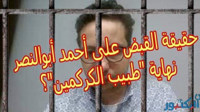 لماذا تم القبض على دكتور أحمد أبوالنصر؟ هل هو نصاب؟ حقيقة نهاية طبيب الكركمين